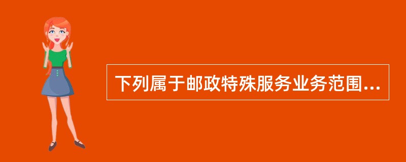 下列属于邮政特殊服务业务范围的是(  )。