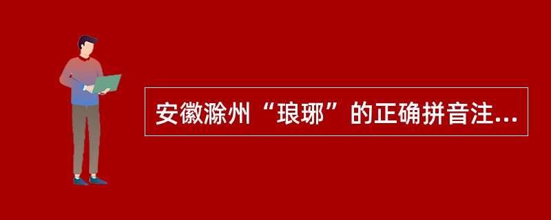 安徽滁州“琅琊”的正确拼音注释是(  )。