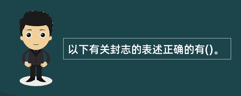 以下有关封志的表述正确的有()。