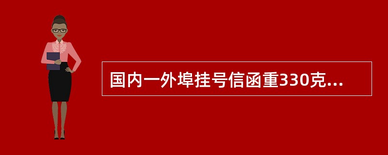 国内一外埠挂号信函重330克，应收费（  ）元。