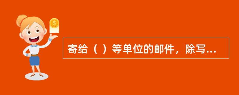 寄给（ ）等单位的邮件，除写清单位全称外，还应当写明单位的详细地址。