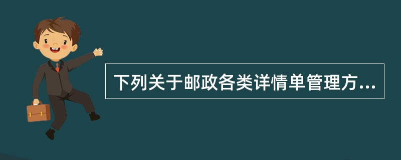 下列关于邮政各类详情单管理方式表述正确的是(  )。