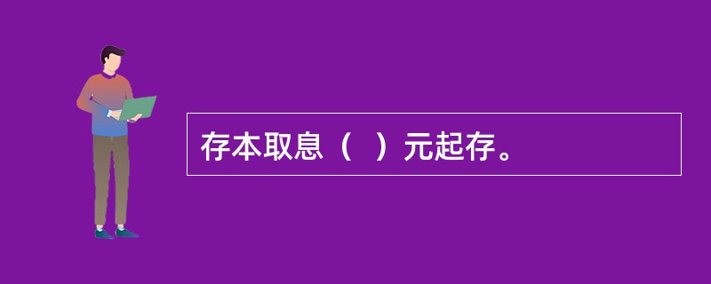 存本取息（  ）元起存。