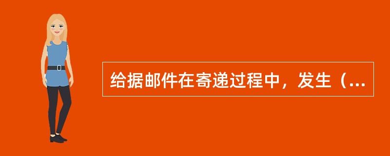 给据邮件在寄递过程中，发生（  ），致使邮件失去邮件本身全部或者部分价值的，邮政企业应承担赔偿责任。