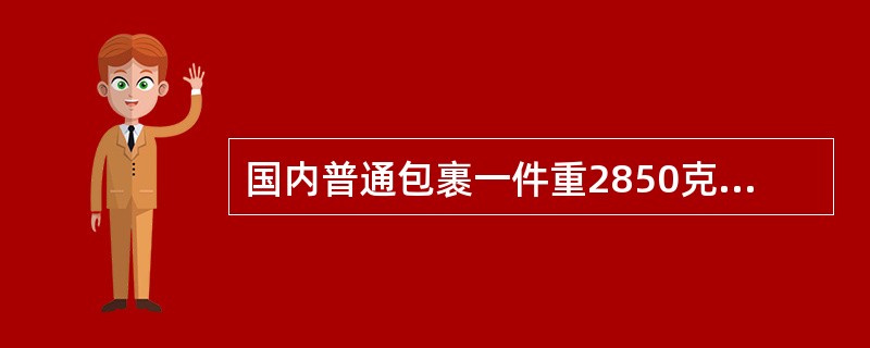 国内普通包裹一件重2850克,要求存局侯领,如包裹资例为2元/千克,应收包裹资费(  )元。