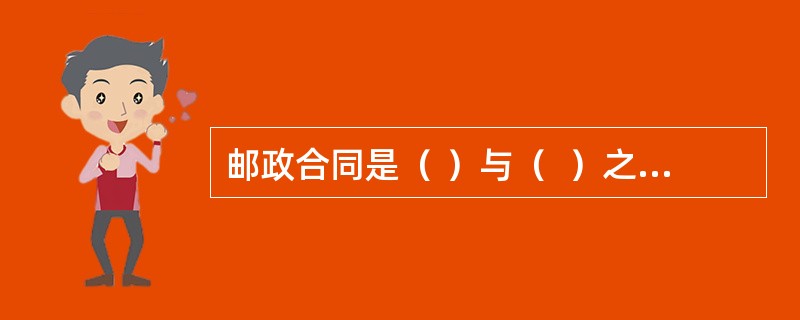 邮政合同是（ ）与（  ）之间相互权利义务的协议，是有关邮政企业提供各种服务的各种合同的总称。