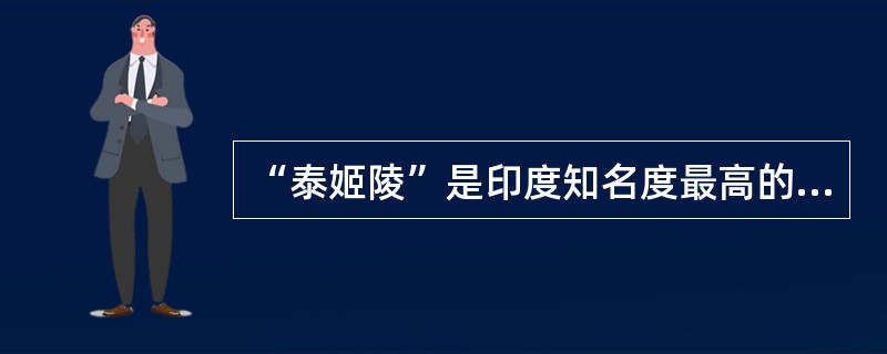 “泰姬陵”是印度知名度最高的古迹之一，被誉为“完美建筑”，是印度教建筑中的代表作。（）