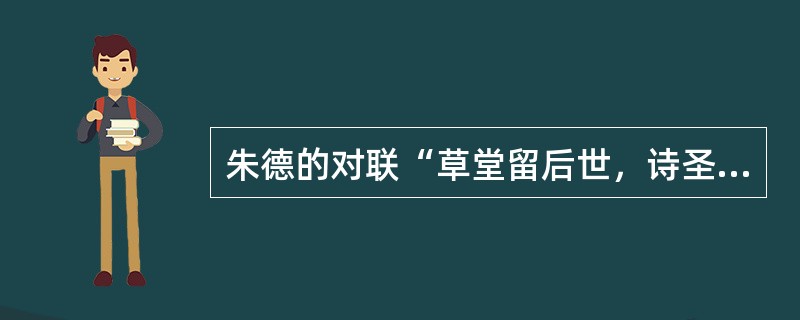 朱德的对联“草堂留后世，诗圣著千秋”及郭沫若的对联“世上疮痍诗中圣哲，民间疾苦笔底波澜”所说的都是下列哪位诗人？（）