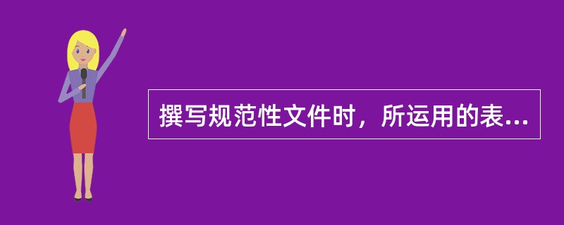 撰写规范性文件时，所运用的表达方式主要是（）。