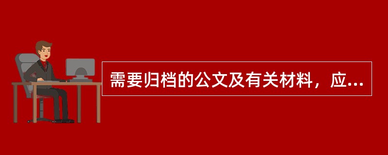 需要归档的公文及有关材料，应当根据有关档案法律法规以及机关档案管理规定，及时收集齐全、整理归档。两个以上机关联合办理的公文（）。