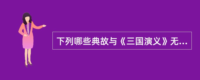 下列哪些典故与《三国演义》无关？（）