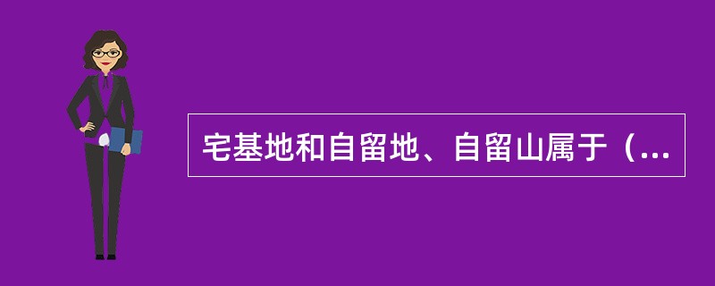 宅基地和自留地、自留山属于（）。