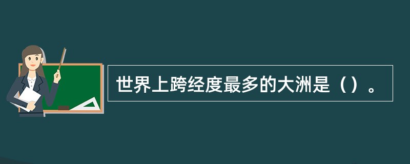 世界上跨经度最多的大洲是（）。