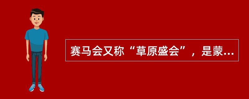 赛马会又称“草原盛会”，是蒙古族盛大的传统节日。（）