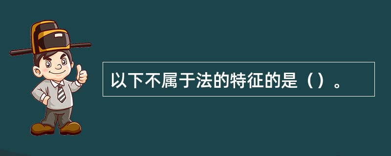 以下不属于法的特征的是（）。