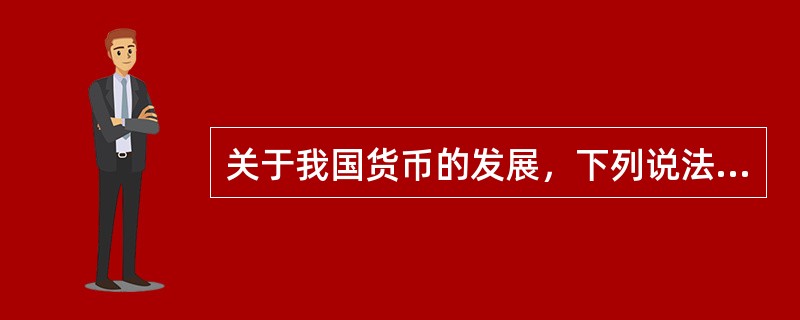 关于我国货币的发展，下列说法错误的是（）。