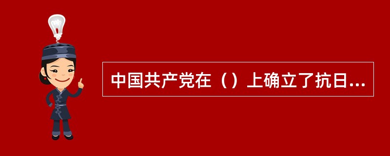 中国共产党在（）上确立了抗日民族统一战线的新政策。