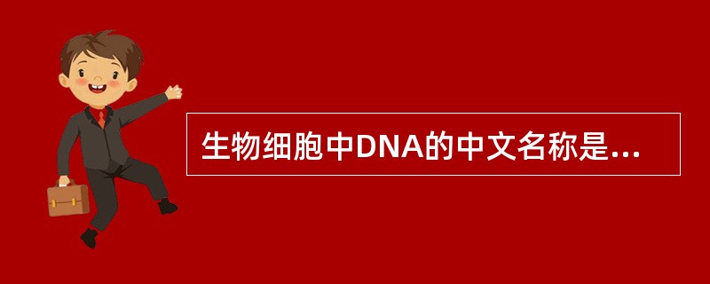 生物细胞中DNA的中文名称是（）。