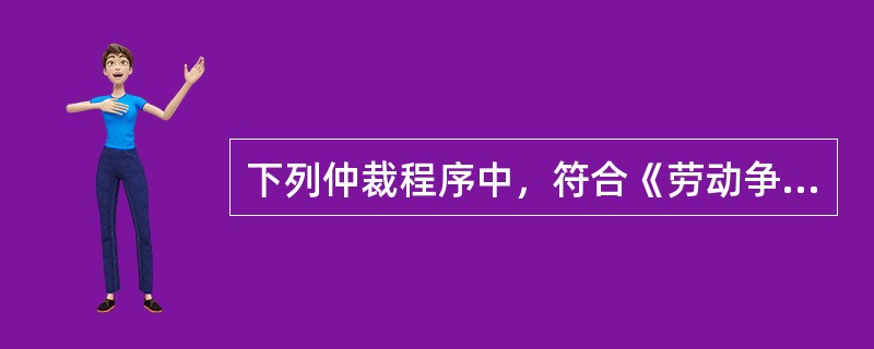 下列仲裁程序中，符合《劳动争议调解仲裁法》规定的是（）。