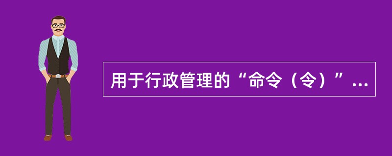 用于行政管理的“命令（令）”其发布权限属于地方各级人民政府。（）