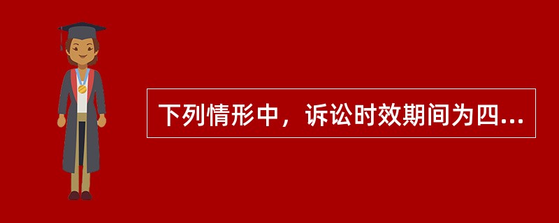 下列情形中，诉讼时效期间为四年的是（）。