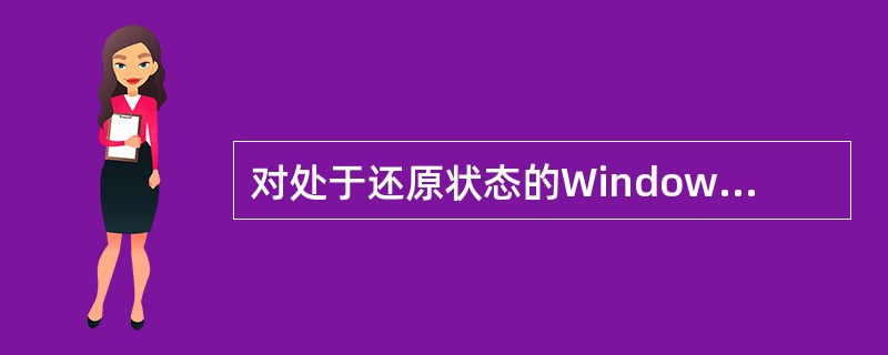 对处于还原状态的Windows应用程序窗口，不能实现的操作是（）。