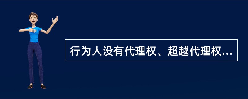 行为人没有代理权、超越代理权或者代理权终止后，仍然实施代理行为，未经被代理人追认的，对被代理人不发生效力。（）