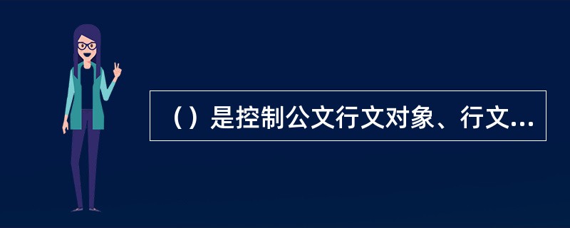 （）是控制公文行文对象、行文方向和行文方式等方面的制度规定。