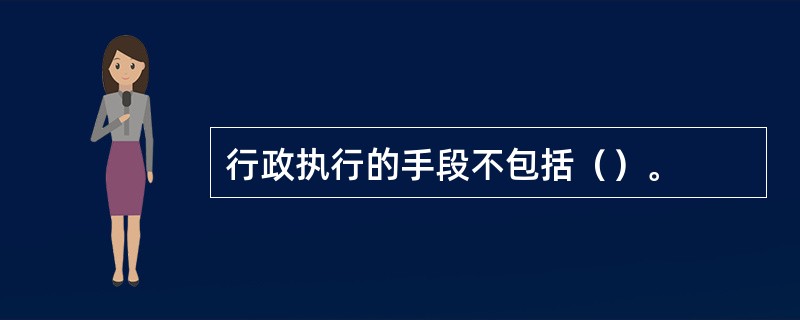 行政执行的手段不包括（）。