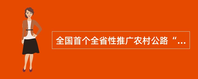 全国首个全省性推广农村公路“路长制”的省份是（）。