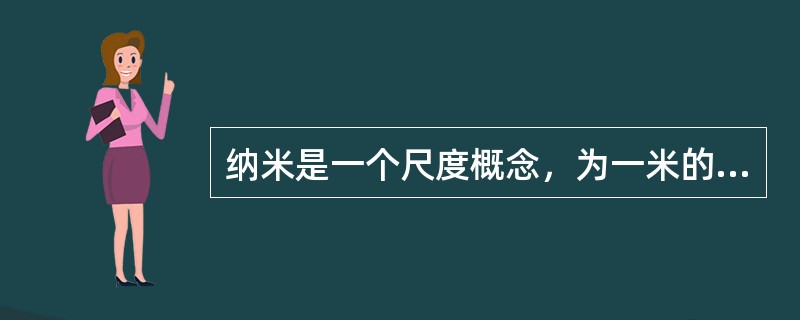 纳米是一个尺度概念，为一米的（）分之一。