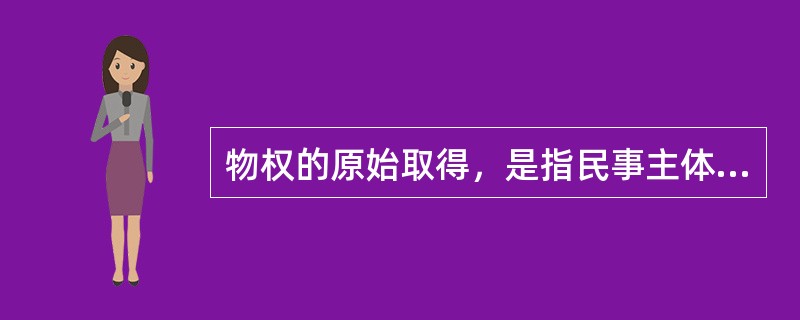 物权的原始取得，是指民事主体非依据他人的权利及意思表示而直接根据法律规定取得物权，即财产所有权第一次产生，或者不以原所有人的所有权和意志为根据而直接取得有所权。<br />根据上述定义，下