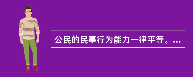 公民的民事行为能力一律平等。（）