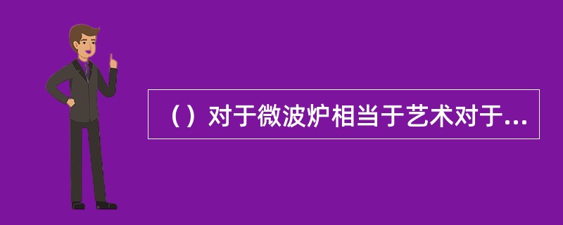 （）对于微波炉相当于艺术对于（）