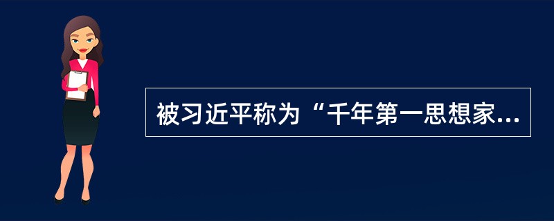 被习近平称为“千年第一思想家”的是（）。