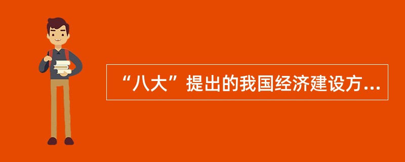 “八大”提出的我国经济建设方针是（）。