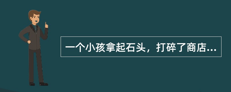 一个小孩拿起石头，打碎了商店的窗玻璃。做错了事情的孩子跑掉了，商店老板自认倒霉，拿出一笔钱去买玻璃重新安上；这下，玻璃店有了生意，赚到了一笔小钱；玻璃店店主用这笔钱去面包店买了面包，面包店又有活干了；