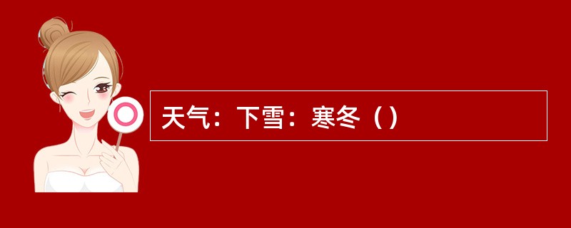 天气：下雪：寒冬（）