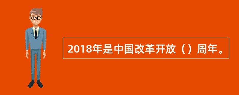 2018年是中国改革开放（）周年。