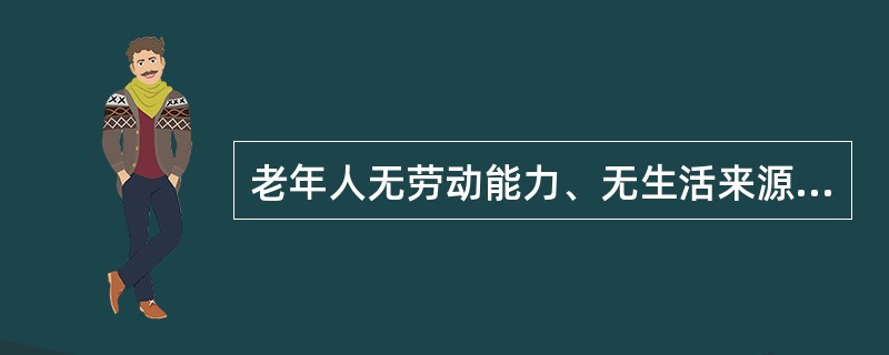 老年人无劳动能力、无生活来源、无赡养人和扶养人，或者其赡养人和扶养人确无赡养能力或者扶养能力的，由（）依照有关规定给予供养或者救助。