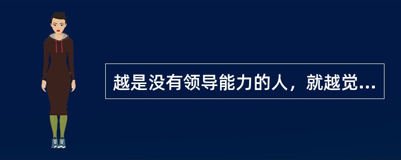 越是没有领导能力的人，就越觉得自己了不起；越是（）就越是觉得谁都得向他俯首称臣。