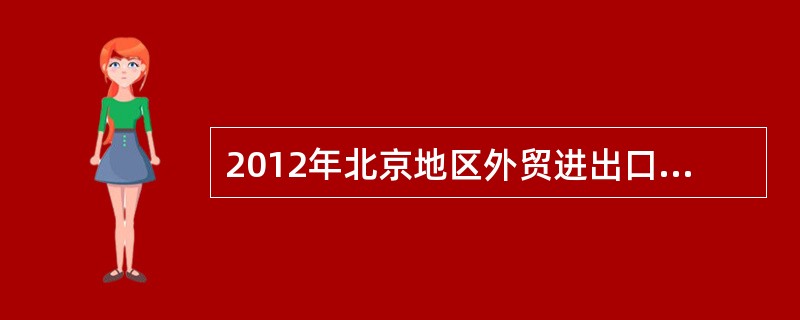2012年北京地区外贸进出口规模达到4079亿美元，比2011年增长4.7%。其中，出口596亿美元，同比增长1%；进口3483亿美元，同比增长5.3%。2012年北京地区文化产品进出口6亿美元，同比