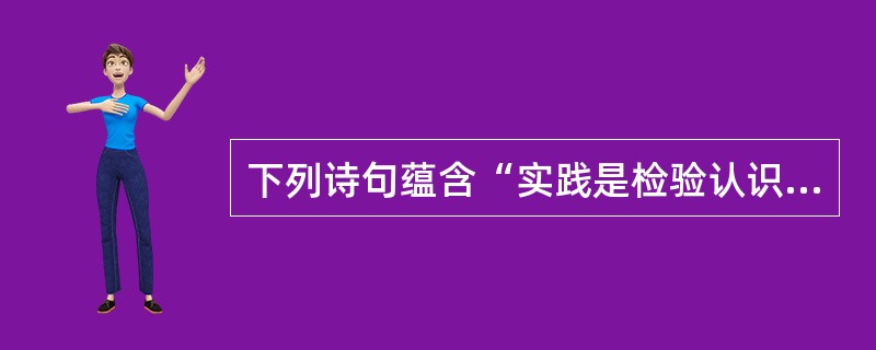 下列诗句蕴含“实践是检验认识真理性的唯一标准”这一哲学原理的是（）