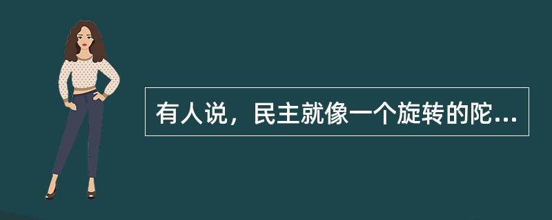 有人说，民主就像一个旋转的陀螺，重要的是旋转的过程。离开了这个过程，民主的陀螺就会倒下。就民主决策而言，正确的决策结果自然会给人们带来希望和信心，而决策的过程，对人们凝聚信心的影响更大。这段文字中的比