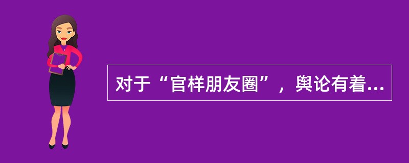 对于“官样朋友圈”，舆论有着不同的看法。一部分人认为官员的朋友圈是官员自己的私人空间，无论发什么都是官员的自由，并不应该强加干涉。但是笔者认为，“官样朋友圈”所表达的并不是官员在私人空间中的真实想法，