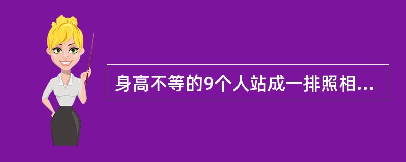 身高不等的9个人站成一排照相，要求身高最高的人排在中间，按身高向两侧递减，且靠近中间的人都比稍远的人高。共有多少种排法？（）