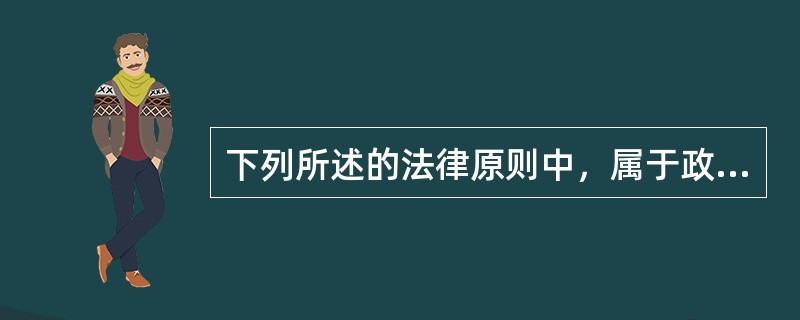 下列所述的法律原则中，属于政策性原则的是（）