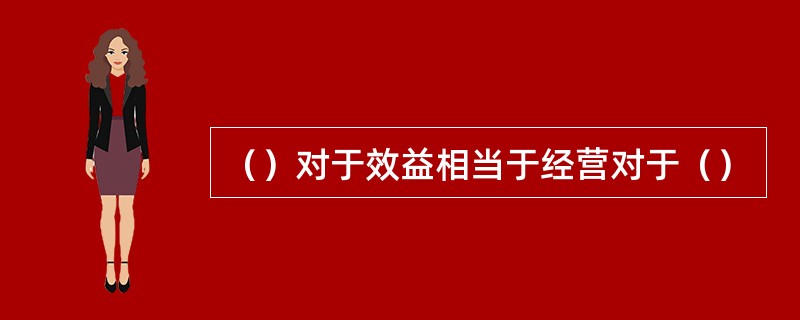 （）对于效益相当于经营对于（）