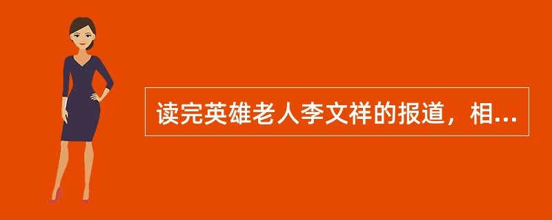 读完英雄老人李文祥的报道，相信很多人会有发自肺腑的（），在革命战争年代出生入死，和平建设时期又这样（）、不求索取，这就是革命传统，这就是革命精神！