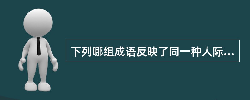 下列哪组成语反映了同一种人际关系？（）